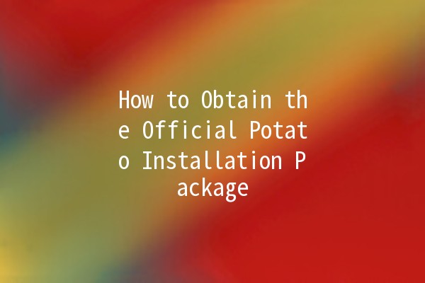 How to Obtain the Official Potato Installation Package 🥔📦