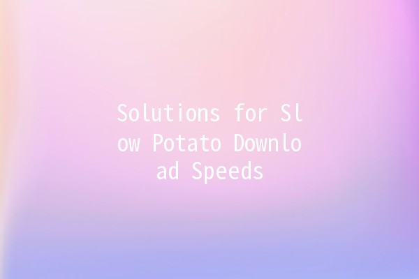 Solutions for Slow Potato Download Speeds 🚀🥔