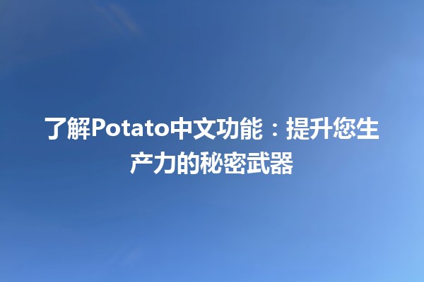 🚀 了解Potato中文功能：提升您生产力的秘密武器🛠️