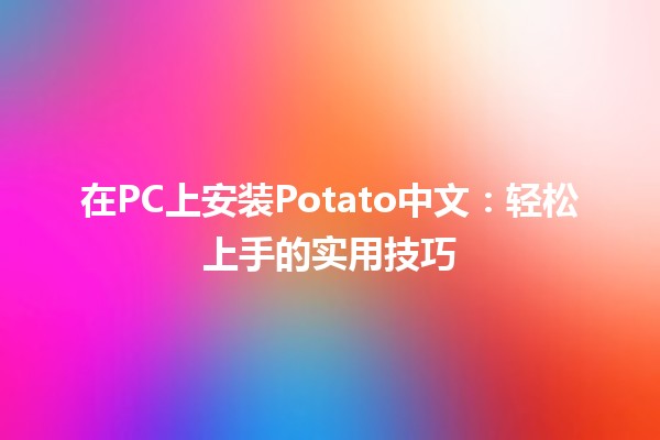 🚀 在PC上安装Potato中文：轻松上手的实用技巧