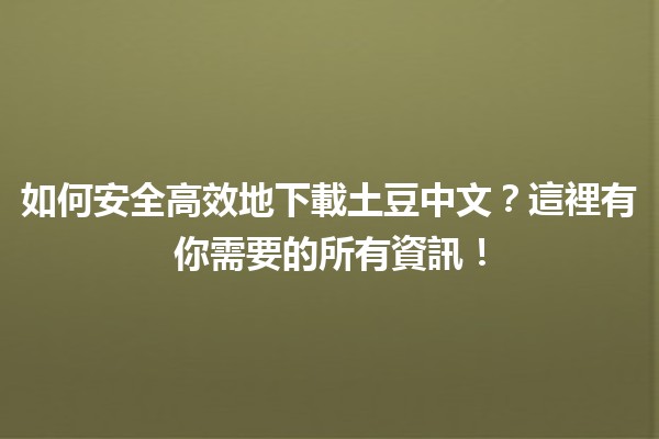 🌟 如何安全高效地下載土豆中文？這裡有你需要的所有資訊！