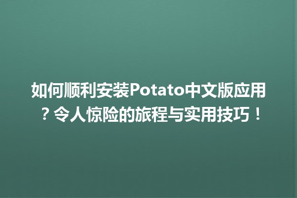 🍠 如何顺利安装Potato中文版应用？令人惊险的旅程与实用技巧！