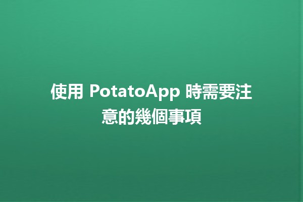 使用 PotatoApp 時需要注意的幾個事項 💻🥔