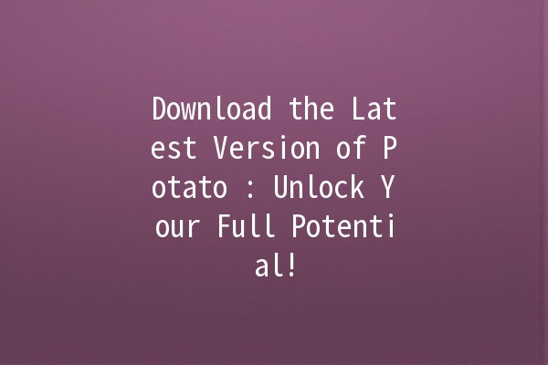 Download the Latest Version of Potato 🍟: Unlock Your Full Potential!