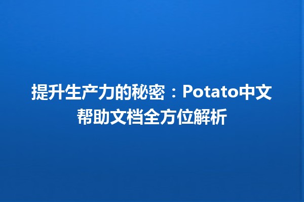 🥔 提升生产力的秘密：Potato中文帮助文档全方位解析