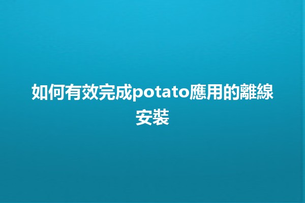 如何有效完成potato應用的離線安裝 🚀🔧