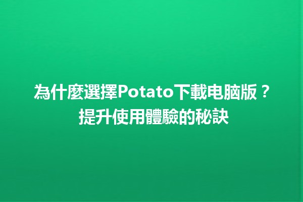 為什麼選擇Potato下載电脑版？ 🚀提升使用體驗的秘訣