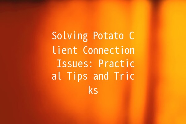 Solving Potato Client Connection Issues: Practical Tips and Tricks 🥔💻