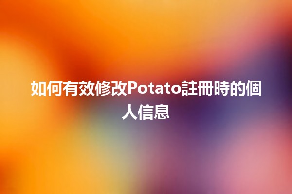 如何有效修改Potato註冊時的個人信息 🥔✨