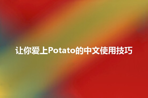 🍟 让你爱上Potato的中文使用技巧 🎉