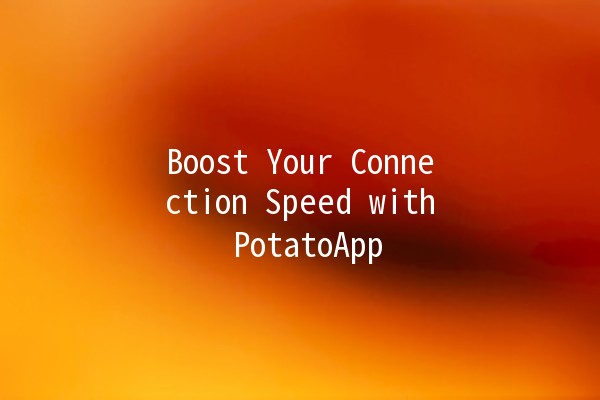 Boost Your Connection Speed with PotatoApp 🚀💻