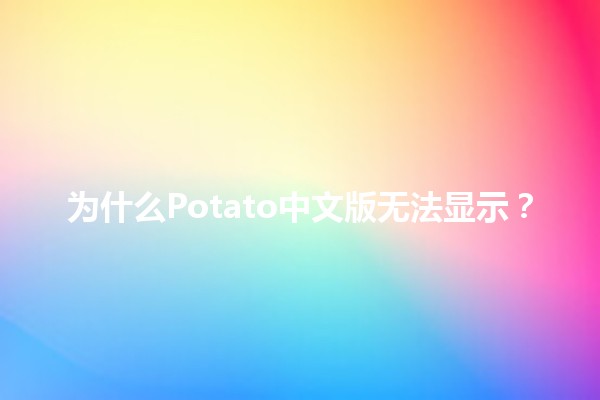 为什么Potato中文版无法显示？🤔💻