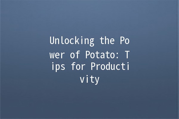 Unlocking the Power of Potato: Tips for Productivity 🚀🥔