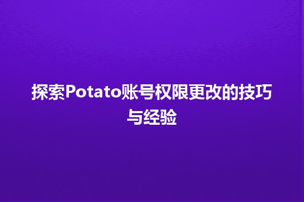 探索Potato账号权限更改的技巧与经验✨