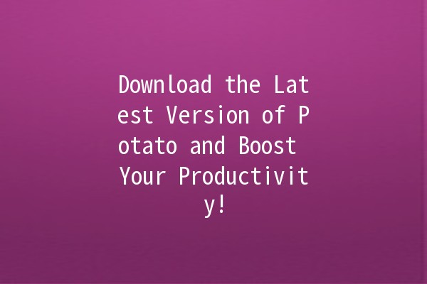 Download the Latest Version of Potato and Boost Your Productivity! 🚀🥔