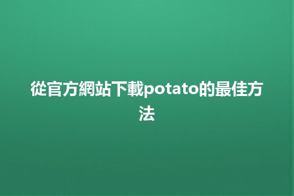 從官方網站下載potato的最佳方法🖥️🍟