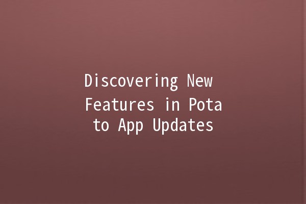 Discovering New Features in Potato App Updates 🍟✨