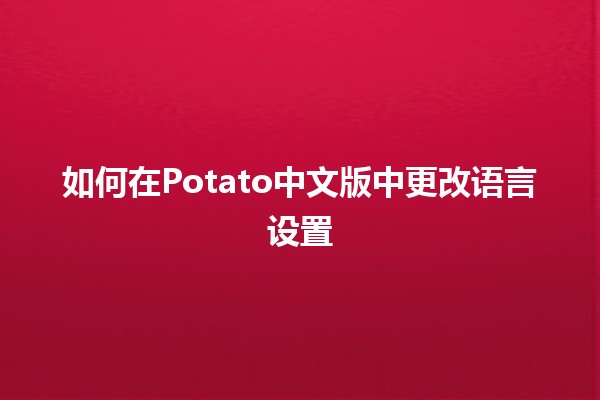 如何在Potato中文版中更改语言设置 🌍✨