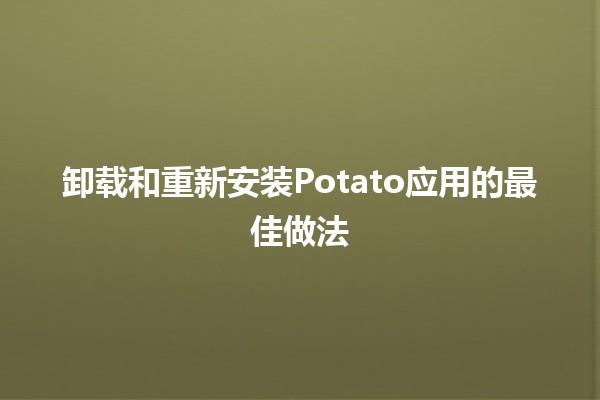 卸载和重新安装Potato应用的最佳做法 💡📱