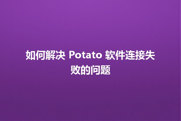 如何解决 Potato 软件连接失败的问题 🔧🚀