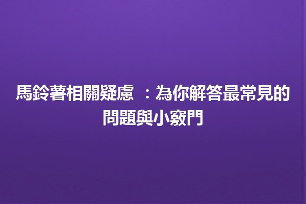 馬鈴薯相關疑慮 💡🥔：為你解答最常見的問題與小竅門