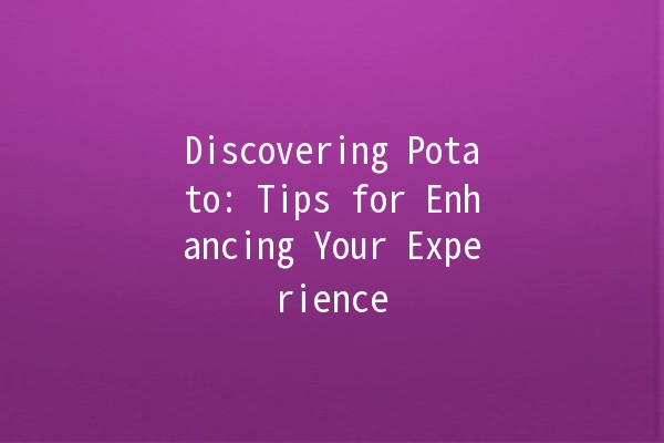 Discovering Potato: Tips for Enhancing Your Experience 🥔✨