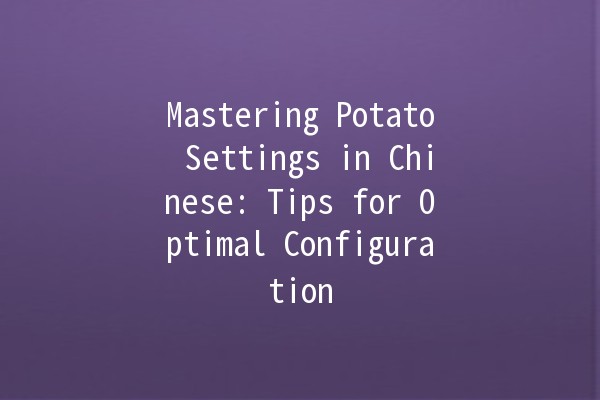 Mastering Potato Settings in Chinese: Tips for Optimal Configuration 🥔✨