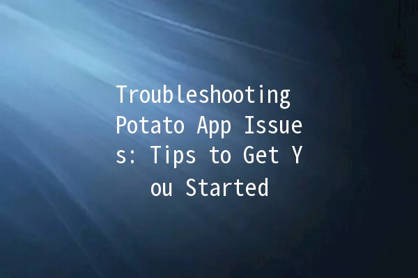 Troubleshooting Potato App Issues: Tips to Get You Started 🚀🥔