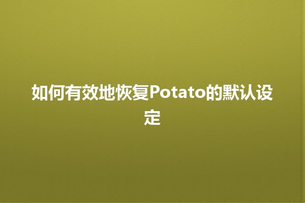 如何有效地恢复Potato的默认设定 🥔✨