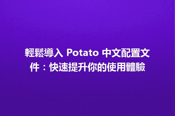 輕鬆導入 Potato 中文配置文件：快速提升你的使用體驗 🚀🌟