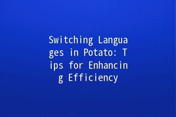 Switching Languages in Potato: Tips for Enhancing Efficiency 🌍🥔