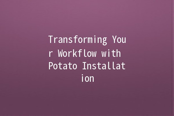 Transforming Your Workflow with Potato Installation 🚀🥔