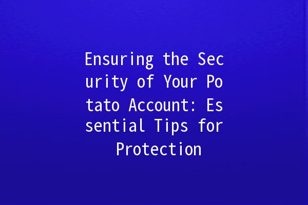 Ensuring the Security of Your Potato Account: Essential Tips for Protection 🥔🔒