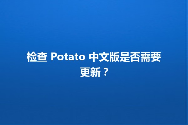 检查 Potato 中文版是否需要更新？🆕💻