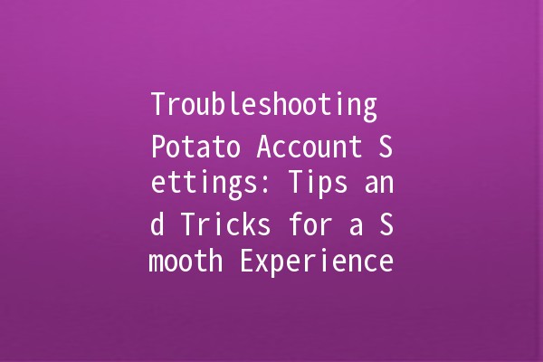 Troubleshooting Potato Account Settings: Tips and Tricks for a Smooth Experience 🥔🔧