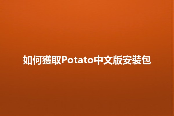 如何獲取Potato中文版安裝包💻🍟