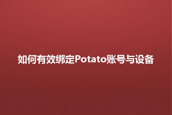 如何有效绑定Potato账号与设备 🔗✨