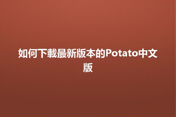 如何下載最新版本的Potato中文版 🎮📱