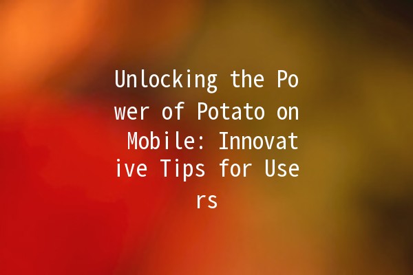 Unlocking the Power of Potato on Mobile: Innovative Tips for Users 📱🥔