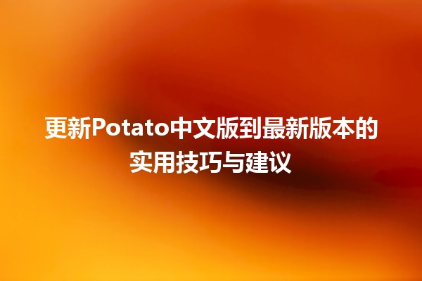 更新Potato中文版到最新版本的实用技巧与建议🚀