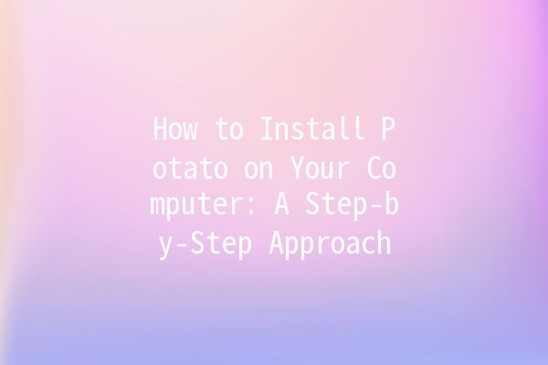 How to Install Potato on Your Computer: A Step-by-Step Approach 🥔💻