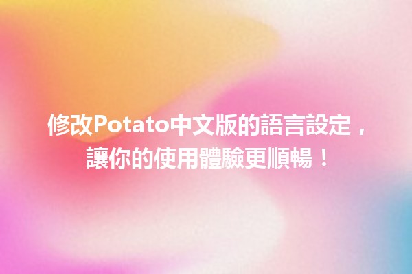 修改Potato中文版的語言設定，讓你的使用體驗更順暢！🌟