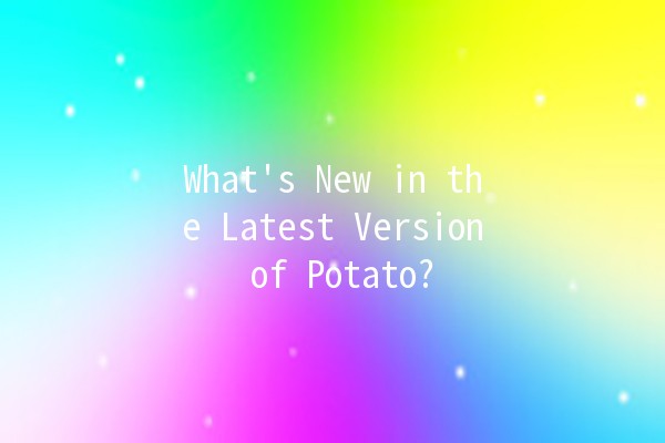 What's New in the Latest Version of Potato? 🥔✨