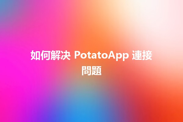 如何解决 PotatoApp 連接問題 🔧📱