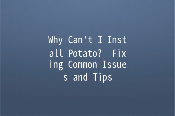 Why Can't I Install Potato? 🤔 Fixing Common Issues and Tips