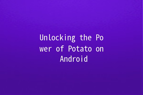 Unlocking the Power of Potato on Android 📱🥔