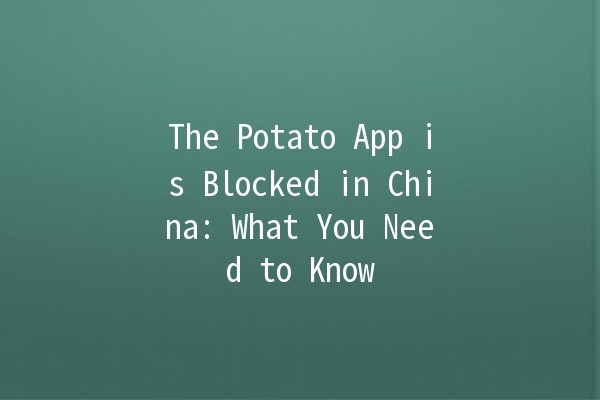 The Potato App is Blocked in China: What You Need to Know 🥔🚫