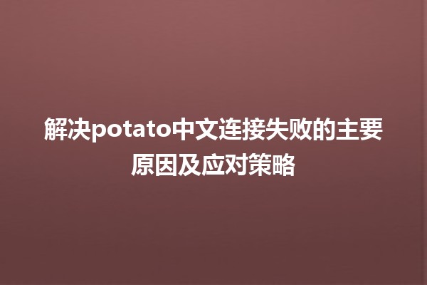 🌐 解决potato中文连接失败的主要原因及应对策略