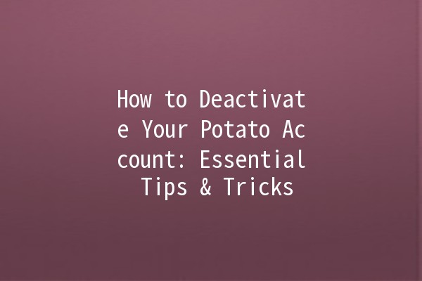 How to Deactivate Your Potato Account: Essential Tips & Tricks 🥔✨