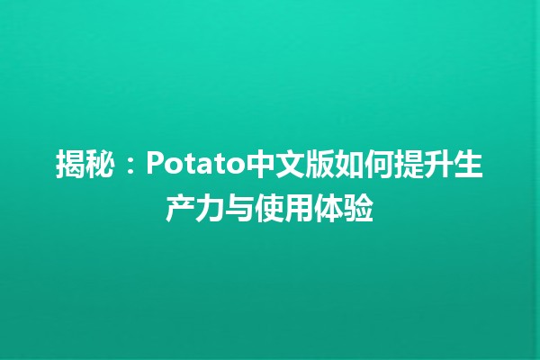 揭秘🎉：Potato中文版如何提升生产力与使用体验